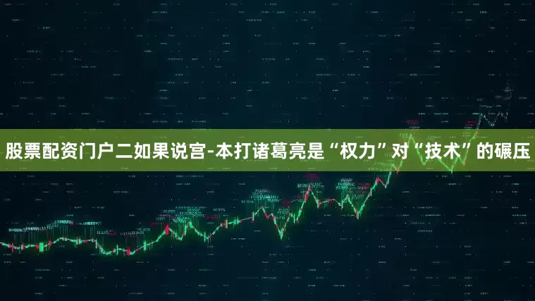 股票配資門(mén)戶(hù)二如果說(shuō)宮-本打諸葛亮是“權(quán)力”對(duì)“技術(shù)”的碾壓